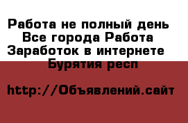 Работа не полный день - Все города Работа » Заработок в интернете   . Бурятия респ.